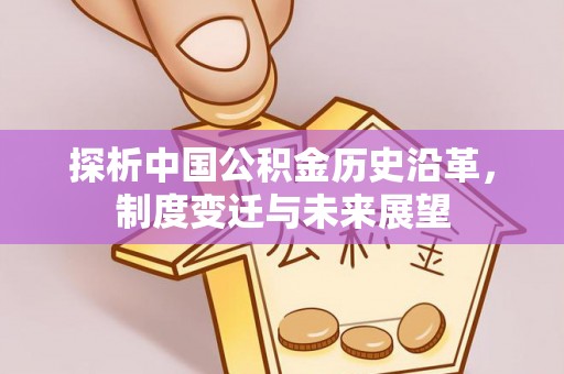 商丘探析中国公积金历史沿革，制度变迁与未来展望