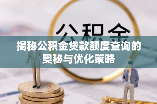 商丘揭秘公积金贷款额度查询的奥秘与优化策略
