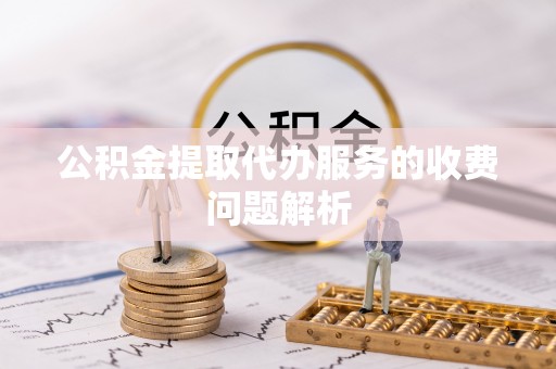 商丘公积金提取代办服务的收费问题解析