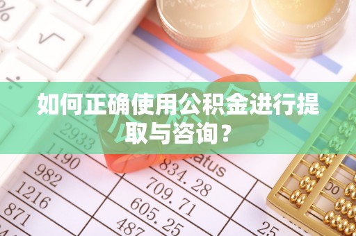 商丘如何正确使用公积金进行提取与咨询？
