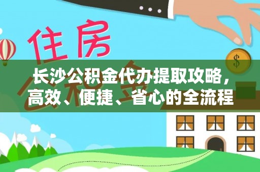 商丘长沙公积金代办提取攻略，高效、便捷、省心的全流程解析