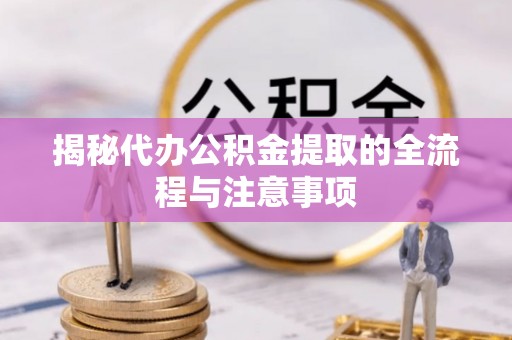 商丘揭秘代办公积金提取的全流程与注意事项