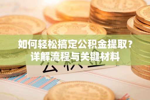商丘如何轻松搞定公积金提取？详解流程与关键材料
