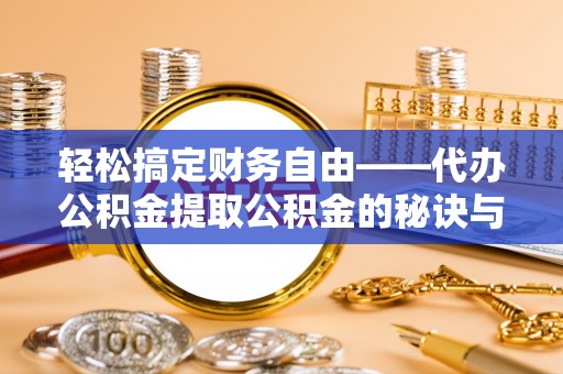 商丘轻松搞定财务自由——代办公积金提取公积金的秘诀与技巧