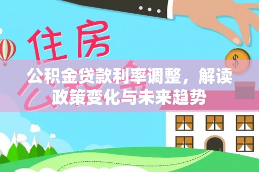 商丘公积金贷款利率调整，解读政策变化与未来趋势