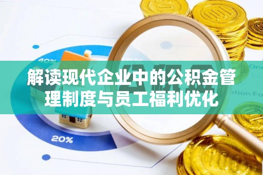 商丘解读现代企业中的公积金管理制度与员工福利优化