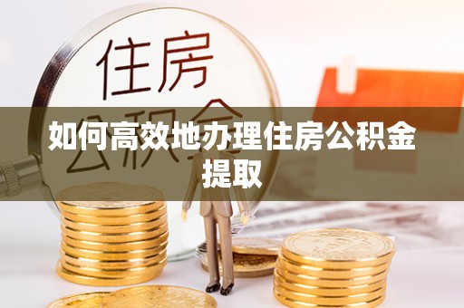 商丘如何高效地办理住房公积金提取