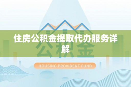 商丘住房公积金提取代办服务详解