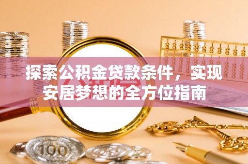 商丘探索公积金贷款条件，实现安居梦想的全方位指南