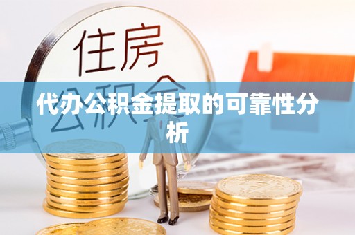 商丘代办公积金提取的可靠性分析