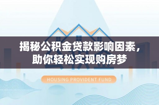 商丘揭秘公积金贷款影响因素，助你轻松实现购房梦