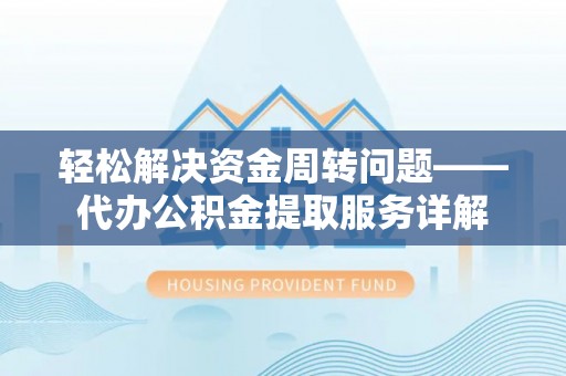 商丘轻松解决资金周转问题——代办公积金提取服务详解