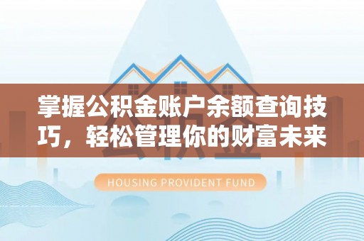 商丘掌握公积金账户余额查询技巧，轻松管理你的财富未来