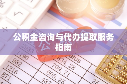 商丘公积金咨询与代办提取服务指南