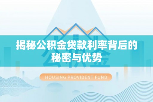商丘揭秘公积金贷款利率背后的秘密与优势