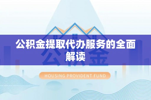 商丘公积金提取代办服务的全面解读