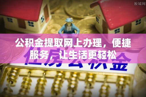 商丘公积金提取网上办理，便捷服务，让生活更轻松