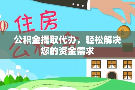 商丘公积金提取代办，轻松解决您的资金需求
