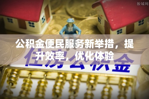 商丘公积金便民服务新举措，提升效率，优化体验
