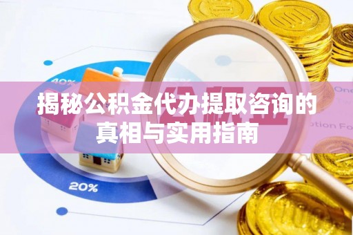 商丘揭秘公积金代办提取咨询的真相与实用指南