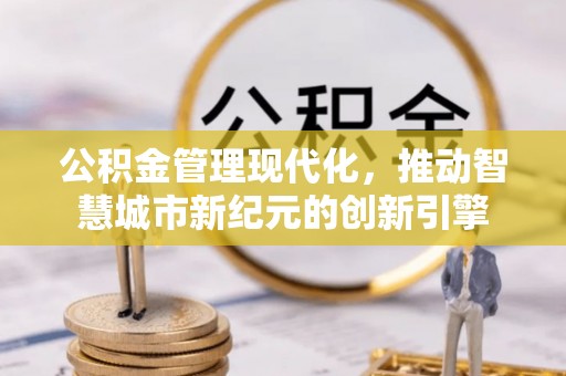商丘公积金管理现代化，推动智慧城市新纪元的创新引擎