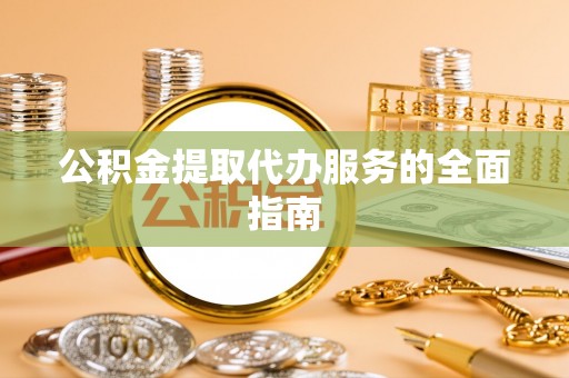 商丘公积金提取代办服务的全面指南