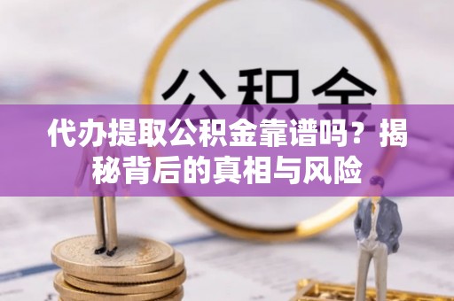 商丘代办提取公积金靠谱吗？揭秘背后的真相与风险