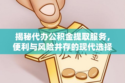 商丘揭秘代办公积金提取服务，便利与风险并存的现代选择