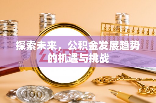 商丘探索未来，公积金发展趋势的机遇与挑战