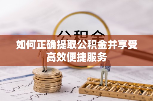 商丘如何正确提取公积金并享受高效便捷服务