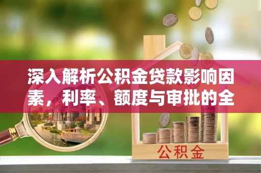 商丘深入解析公积金贷款影响因素，利率、额度与审批的全面解读