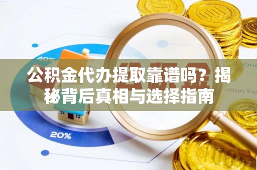 商丘公积金代办提取靠谱吗？揭秘背后真相与选择指南