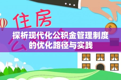 商丘探析现代化公积金管理制度的优化路径与实践