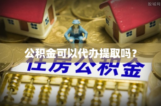 商丘公积金可以代办提取吗？