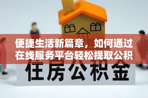 商丘便捷生活新篇章，如何通过在线服务平台轻松提取公积金
