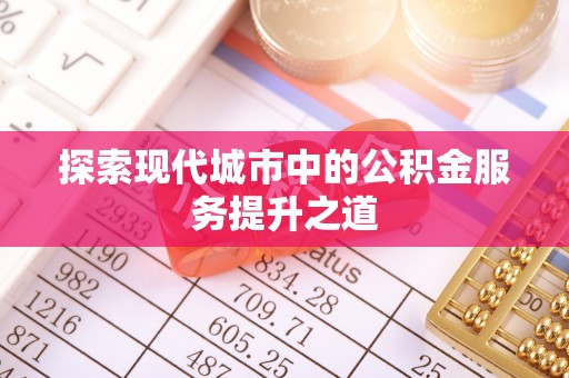 商丘探索现代城市中的公积金服务提升之道