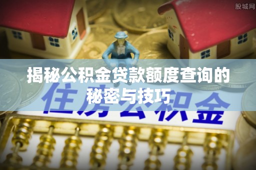 商丘揭秘公积金贷款额度查询的秘密与技巧