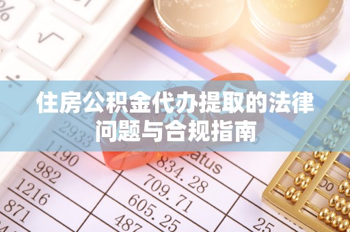 商丘住房公积金代办提取的法律问题与合规指南