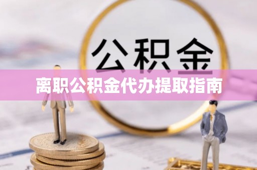 商丘离职公积金代办提取指南