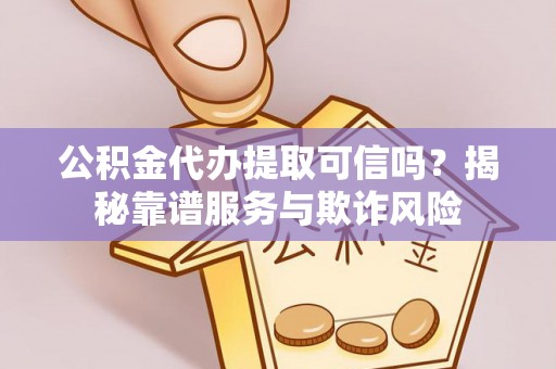 商丘公积金代办提取可信吗？揭秘靠谱服务与欺诈风险