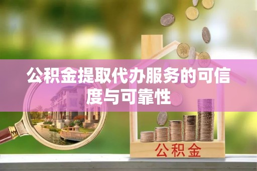 商丘公积金提取代办服务的可信度与可靠性
