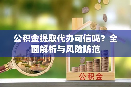 商丘公积金提取代办可信吗？全面解析与风险防范