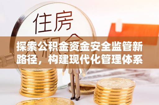 商丘探索公积金资金安全监管新路径，构建现代化管理体系