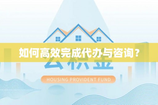 商丘如何高效完成代办与咨询？