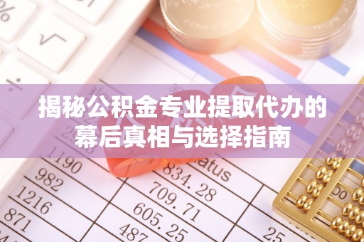 商丘揭秘公积金专业提取代办的幕后真相与选择指南
