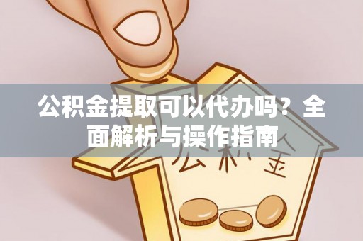 商丘公积金提取可以代办吗？全面解析与操作指南