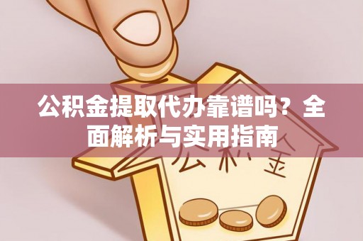 商丘公积金提取代办靠谱吗？全面解析与实用指南