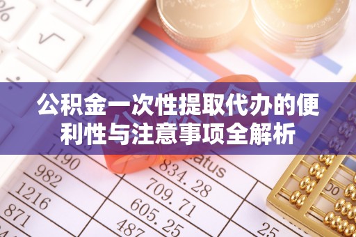 商丘公积金一次性提取代办的便利性与注意事项全解析
