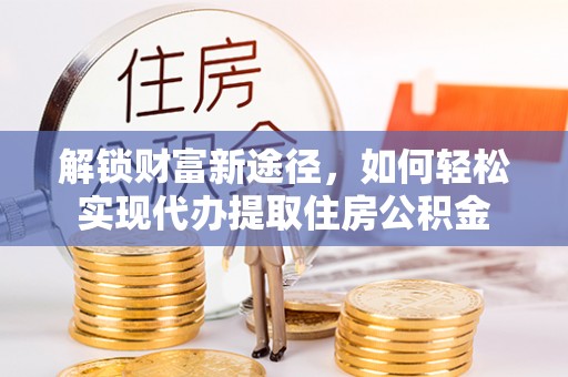 商丘解锁财富新途径，如何轻松实现代办提取住房公积金