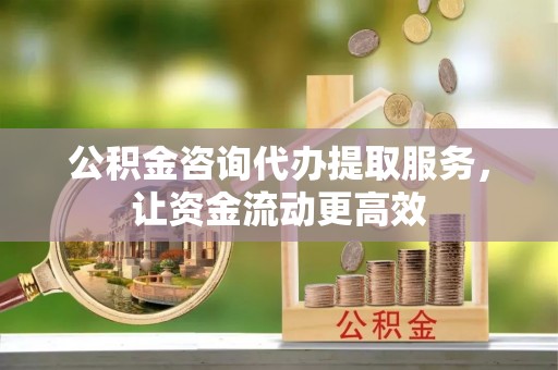 商丘公积金咨询代办提取服务，让资金流动更高效